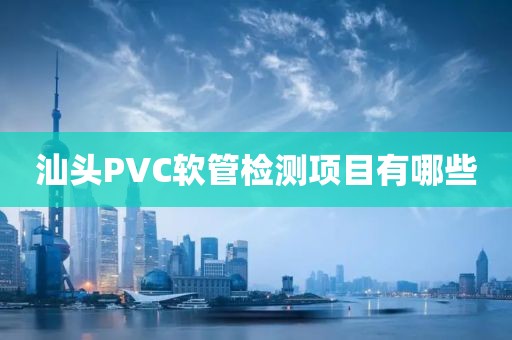 汕头PVC软管检测项目有哪些